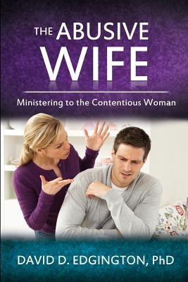 The Abusive Wife: Ministering to the Contentious Woman by Edgington, David D.