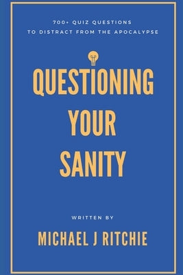 Questioning Your Sanity: 700+ quiz questions to distract from the apocalypse by Ritchie, Michael J.
