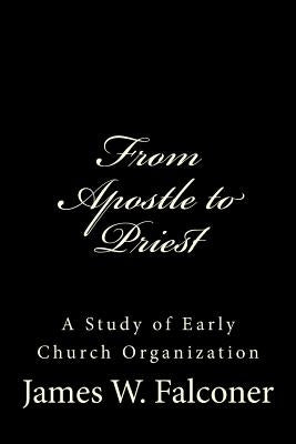 From Apostle to Priest: A Study of Early Church Organization by Greene, Gerald E.