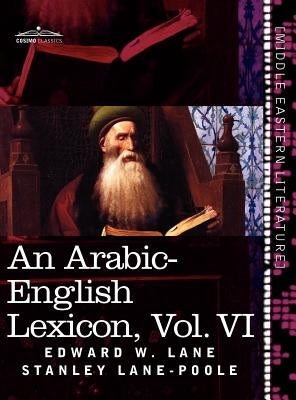 An Arabic-English Lexicon (in Eight Volumes), Vol. VI: Derived from the Best and the Most Copious Eastern Sources by Lane, Edward W.