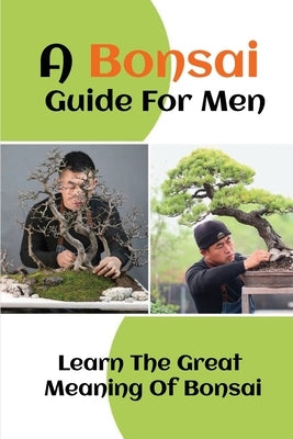 A Bonsai Guide For Men: Learn The Great Meaning Of Bonsai: The Great Meaning Of Bonsai by Theodoropoulo, Shayne
