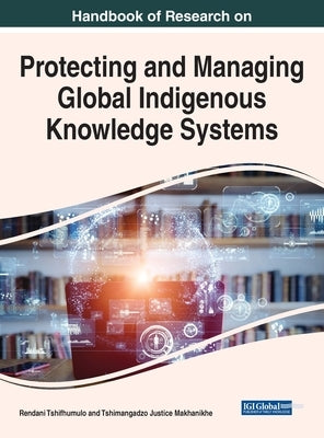Handbook of Research on Protecting and Managing Global Indigenous Knowledge Systems by Tshifhumulo, Rendani