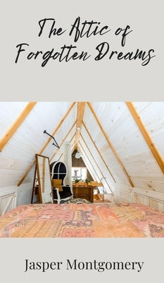 The Attic of Forgotten Dreams by Montgomery, Jasper