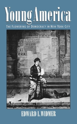 Young America: The Flowering of Democracy in New York City by Widmer, Edward L.