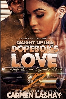 Caught Up in a Dopeboy' Love 2: Gabriela and Legend's Story by Lashay, Carmen