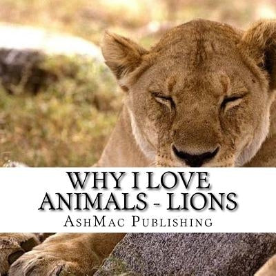 Why I love Animals - Lions by McKenzie, K.