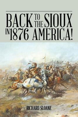 Back to the Sioux in 1876 America! by Sloane, Richard