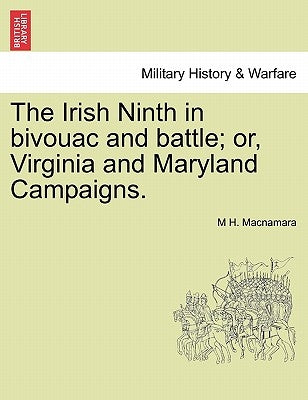 The Irish Ninth in Bivouac and Battle; Or, Virginia and Maryland Campaigns. by MacNamara, M. H.