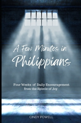 A Few Minutes in Philippians: Four Weeks of Daily Encouragement from the Epistle of Joy by Powell, Cindy