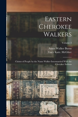 Eastern Cherokee Walkers; Claims of People by the Name Walker Intermarried With the Cherokee Indians; Volume 3 by McGhee, Lucy Kate 1n