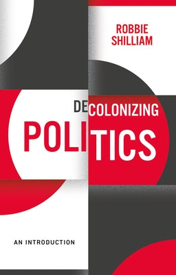 Decolonizing Politics: An Introduction by Shilliam, Robbie