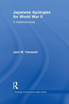 Japanese Apologies for World War II: A Rhetorical Study by Yamazaki, Jane