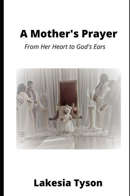 A Mother's Prayer: From Her Heart to God's Ears by Tyson, Lakesia