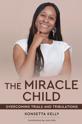 The Miracle Child: Overcoming Trials and Tribulations by Kelly, Konsetta
