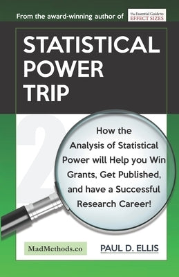 Statistical Power Trip: How the Analysis of Statistical Power will Help you Win Grants, Get Published, and Have a Successful Research Career! by Ellis, Paul D.