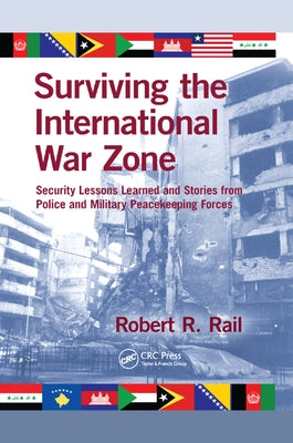 Surviving the International War Zone: Security Lessons Learned and Stories from Police and Military Peacekeeping Forces by Rail, Robert R.