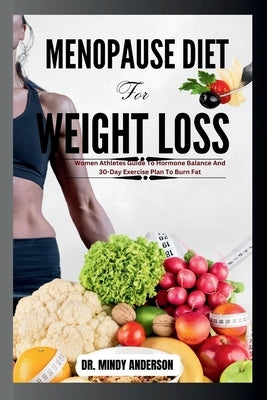 Menopause Diet for Weight Loss: Women Athlete Guide To Hormone Balance And 30-Day Exercise Plan To Burn Fat (Tested And Proven) by Anderson, Mindy