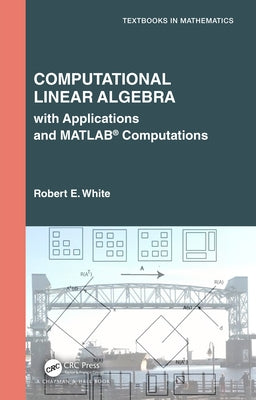Computational Linear Algebra: with Applications and MATLAB(R) Computations by White, Robert E.