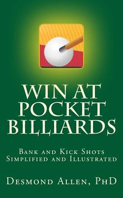 Win at Pocket Billiards: Bank and Kick Shots Simplified and Illustrated by Allen Phd, Desmond