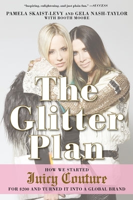 The Glitter Plan: How We Started Juicy Couture for $200 and Turned It Into a Global Brand by Skaist-Levy, Pamela