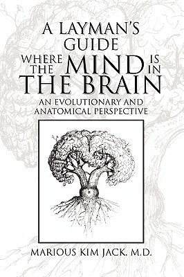 A Layman's Guide Where the Mind Is in the Brain by Jack, Marious Kim