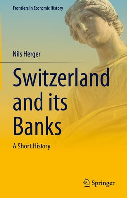 Switzerland and Its Banks: A Short History by Herger, Nils