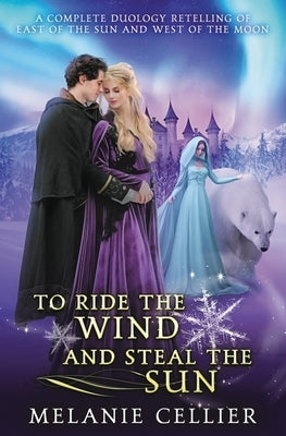 To Ride the Wind and Steal the Sun: A Complete Duology Retelling of East of the Sun and West of the Moon by Cellier, Melanie