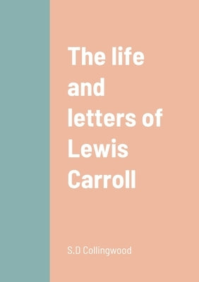 The life and letters of Lewis Carroll by Collingwood, S. D.
