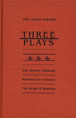 Three Plays: The Broken Calabash, Parables for a Season, and the Reighn of Wazobia by Onwueme, Tess Akaeke