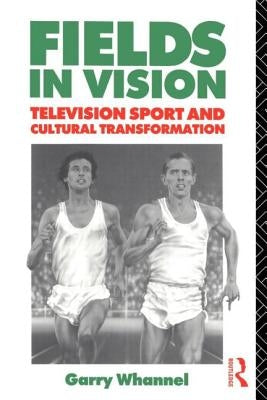 Fields in Vision: Television Sport and Cultural Transformation by Whannel, Garry