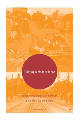 Building a Modern Japan: Science, Technology, and Medicine in the Meiji Era and Beyond by Low, M.
