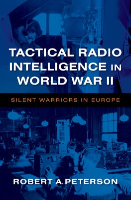 Tactical Radio Intelligence in World War II: Silent Warriors in Europe by Peterson, Robert A.