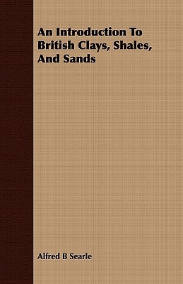 An Introduction To British Clays, Shales, And Sands by Searle, Alfred B.