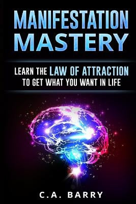 Manifestation Mastery: Your Mindset Can Attract Money, Happiness, Success And An by Barry, C. A.