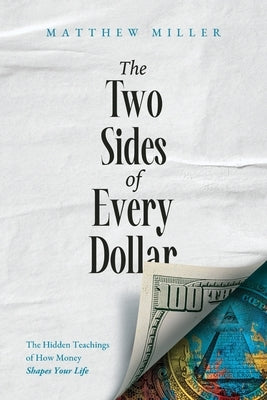 The Two Sides of Every Dollar: The Hidden Teachings of How Money Shapes Your Life by Miller, Matthew