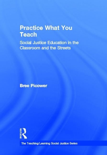 Practice What You Teach: Social Justice Education in the Classroom and the Streets by Picower, Bree
