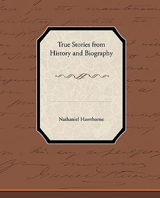 True Stories from History and Biography by Hawthorne, Nathaniel