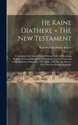 He Kaine Diatheke = The New Testament: Consisting of the Greek Text of Scholz, With the Readings, Both Textual and Marginal, of Griesbach; and the Var by Scholz, Karl William Henry