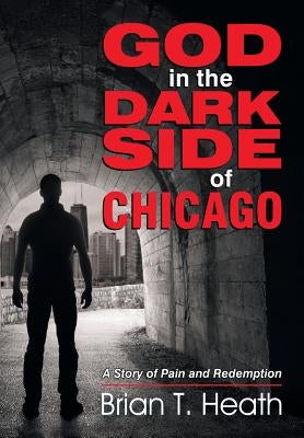 God in the Dark Side of Chicago: A Story of Pain and Redemption by Heath, Brian T.