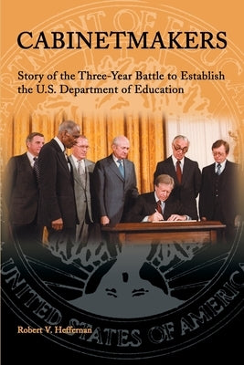 Cabinetmakers: Story of the Three-Year Battle to Establish the U.S. Department of Education by Heffernan, Robert V.