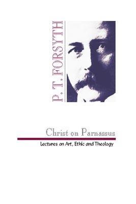 Christ on Parnassus: Lectures on Art, Ethic and Theology by Forsyth, Peter T.
