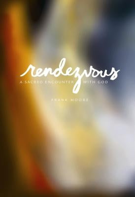 Rendezvous: A Sacred Encounter with God by Moore, Frank