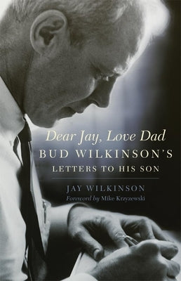 Dear Jay, Love Dad: Bud Wilkinson's Letters to His Son by Wilkinson, Jay