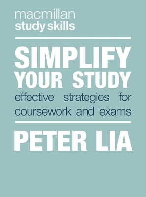 Simplify Your Study: Effective Strategies for Coursework and Exams by Lia, Peter