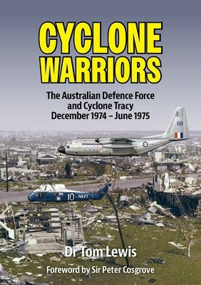 Cyclone Warriors: The Australian Defence Force and Cyclone Tracy December 1974 - June 1975 by Lewis, Tom