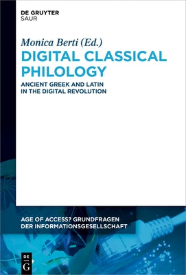 Digital Classical Philology: Ancient Greek and Latin in the Digital Revolution by Berti, Monica