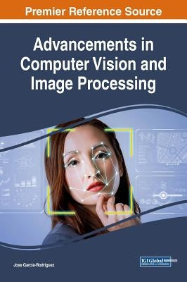 Advancements in Computer Vision and Image Processing by Garcia-Rodriguez, Jose