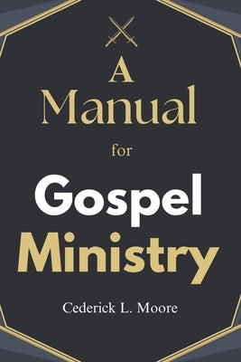 A Manual For Gospel Ministry by Moore, Cederick L.