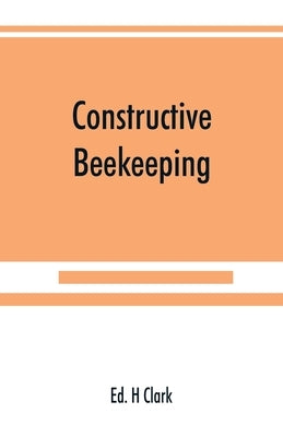 Constructive beekeeping by H. Clark, Ed