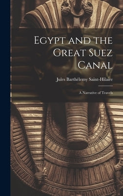 Egypt and the Great Suez Canal: A Narrative of Travels by Saint-Hilaire, Jules Barthélemy